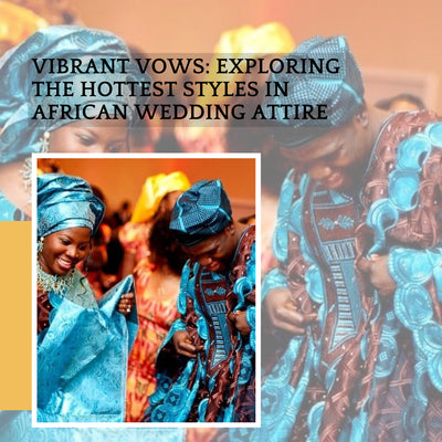 Vibrant Vows: Exploring the Hottest Styles in African Wedding Attire