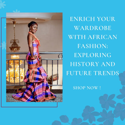Enrich Your Wardrobe with African Fashion: Exploring History and Future Trends